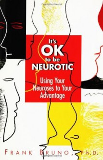 It's Ok to Be Neurotic: Using Your Neuroses to Your Advantage - Frank Bruno