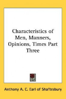 Characteristics of Men, Manners, Opinions, Times Part Three - Anthony Ashley Cooper Shaftesbury