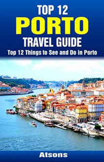 Top 12 Things to See and Do in Porto - Top 12 Porto Travel Guide - Atsons, Porto, Portugal, Travel, Porto Travel Guide