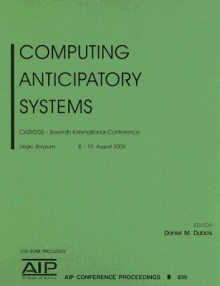 Computing Anticipatory Systems: CASYS'05 - Seventh International Conference [With CDROM] - Daniel M. Dubois