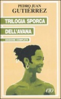 Trilogia sporca dell'Avana : edizione completa - Pedro Juan Gutiérrez, Stefania Cherchi, Tiziana Gibilisco