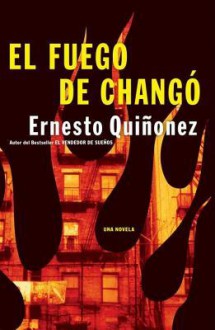 El Fuego de Chango: Una Novela - Ernesto Quiñonez