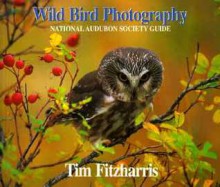 Wild Bird Photography: National Audubon Society Guide - Tim Fitzharris