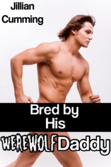 Bred by His Werewolf Daddy (m/m Family Sex/Taboo Sex) - Jillian Cumming