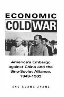 Economic Cold War: America's Embargo Against China and the Sino-Soviet Alliance, 1949-1963 - Shu Guang Zhang