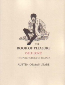 The Book of Pleasure (Self-Love): The Psychology of Ecstasy - Austin Osman Spare