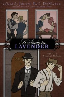 A Study in Lavender: Queering Sherlock Holmes - 'Joseph R.G. DeMarco', 'J.R. Campbell', 'Elka Cloke', 'William P. Coleman', 'Michael G. Cornelius', 'Lyn C.A. Gardner', 'Rajan Khanna', 'Vincent Kovar', 'Stephen Osborne', 'Katie Raynes'