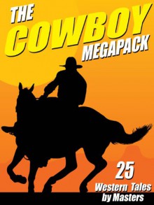 The Cowboy Megapack: 25 Western Tales by Masters - Johnston McCulley D., Clarence E. Mulford, Robert E. Howard