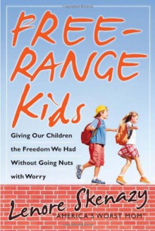 Free-Range Kids, Giving Our Children the Freedom We Had Without Going Nuts with Worry - Lenore Skenazy