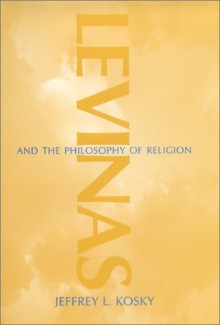 Levinas and the Philosophy of Religion - Jeffrey L. Kosky