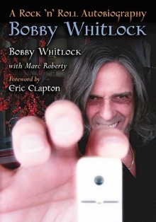 Bobby Whitlock: A Rock 'n' Roll Autobiography - Bobby Whitlock