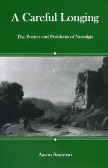 A Careful Longing: The Poetics and Problems of Nostalgia - Aaron Santesso