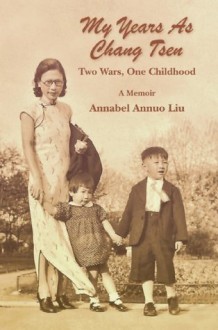 My Years As Chang Tsen: Two Wars, One Childhood - Annabel Annuo Liu