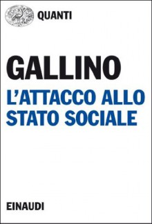 L'attacco allo stato sociale: Lo smantellamento del welfare nell'Unione Europea (Italian Edition) - Luciano Gallino