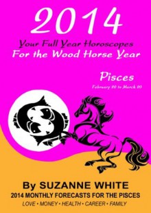 2014 PISCES Your Full Year Horoscopes For The Wood Horse Year (2014 Suzanne White's Western Astrology Horoscope Books) - Suzanne White