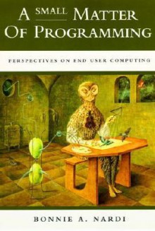 A Small Matter of Programming: Perspectives on End User Computing - Bonnie A. Nardi