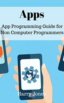 Apps: App Programming for Non Computer Programmer - Harry Jones