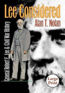 Lee Considered: General Robert E. Lee and Civil War History - Alan T. Nolan