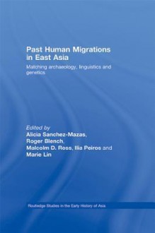 Past Human Migrations in East Asia: Matching Archaeology, Linguistics and Genetics - Alicia Sanchez-Mazas, Roger Blench, Marie Lin, Malcolm D. Ross