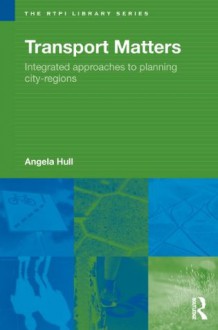 Transport Matters: Integrated Approaches to Planning City-Regions (RTPI Library Series) - Angela Hull