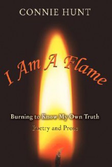 I Am a Flame: Burning to Know My Own Truth - Connie Hunt