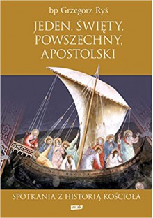 Jeden, Święty, Powszechny, Apostolski. Spotkania z historią Kościoła - Grzegorz Ryś