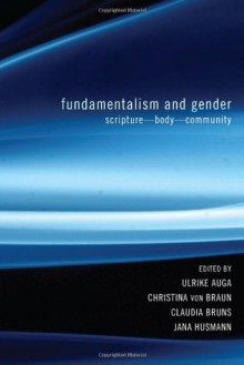 Fundamentalism and Gender: Scripture, Body, Community - Ulrike Auga, Christina von Braun, Claudia Bruns