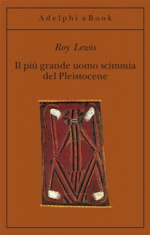 Il più grande uomo scimmia del Pleistocene - Roy Lewis, Carlo Brera