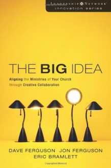 The Big Idea: Aligning the Ministries of Your Church through Creative Collaboration (Leadership Network Innovation Series) - Dave Ferguson, Eric Bramlett, Jon Ferguson