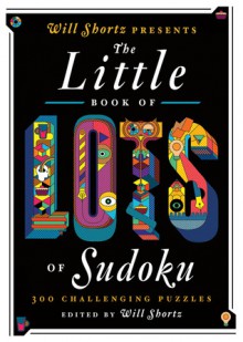 Will Shortz Presents The Little Book of Lots of Sudoku: 200 Easy to Hard Puzzles - Will Shortz