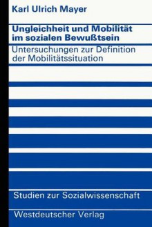 Ungleichheit Und Mobilitat Im Sozialen Bewusstsein: Untersuchungen Zur Definition Der Mobilitatssituation - Karl Ulrich Mayer