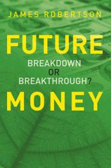 Future Money: Breakdown or Breakthrough? - James Robertson