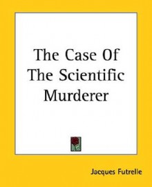 The Case of the Scientific Murderer - Jacques Futrelle