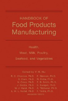 Handbook of Food Products Manufacturing: Health, Meat, Milk, Poultry, Seafood, and Vegetables - Y.H. Hui