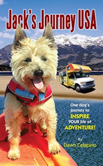 Jack's Journey USA: One dog's journey to inspire YOUR life of adventure! - Dawn Celapino, Arden Moore