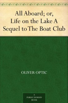 All Aboard; or, Life on the Lake A Sequel to The Boat Club - Oliver Optic