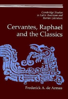 Cervantes, Raphael and the Classics - Frederick A. De Armas