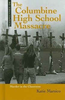 The Columbine High School Massacre: Murder in the Classroom - Katie Marsico