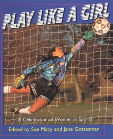 Play Like a Girl: A Celebration of Women in Sports - Sue Macy