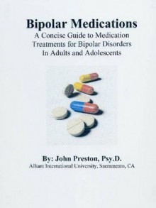 Bipolar Medications: A Concise Guide to Medication Treatments for Bipolar Disorders in Adults and Adolescents - John D. Preston