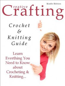 Crochet & Knitting Guide - Learn Everything You Need to Know about Crocheting & Knitting... (Creative Crafting) - M. Smith, Creative Publishing