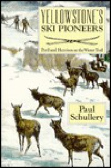 Yellowstone Ski Pioneers: Peril and Heroism on the Winter Trail - Paul Schullery