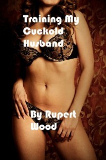 Training my cuckold husband - Rupert Wood