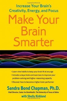 Make Your Brain Smarter - Sandra Bond Ph.D. Chapman, Shelly Kirkland