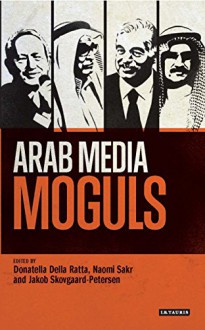 Arab Media Moguls (Library of Modern Middle East Studies) - Naomi Sakr, Jakob Skovgaard-Petersen, Donatella Della Ratta