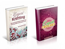 The Complete Box Set on Expert Knitting and Crocheting: Learn How to Crochet and Knit at an Advance Level - Dorothy Wilks