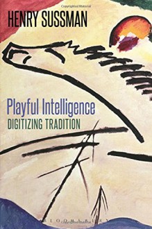 Playful Intelligence: Digitizing Tradition - Henry Sussman