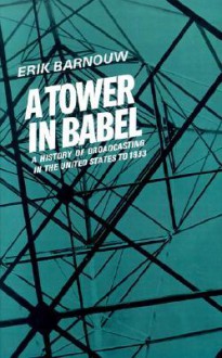 A History of Broadcasting in the United States: A Tower in Babel: To 1933 - Erik Barnouw