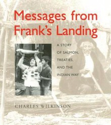 Messages from Franks Landing : a story of salmon, treaties, and the Indian way - Charles F. Wilkinson