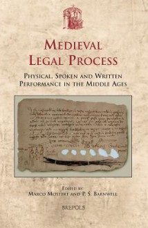 Medieval Legal Process: physical, spoken and written performance in the Middle Ages - Marco Mostert, P.S. Barnwell